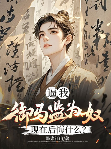 逼我御马监为奴，现在后悔什么？免费阅读_逼我御马监为奴，现在后悔什么？