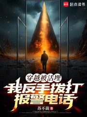 穿越被活埋，我反手拨打报警电话免费阅读_穿越被活埋，我反手拨打报警电话