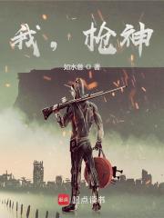 我，枪神！免费阅读_我，枪神！