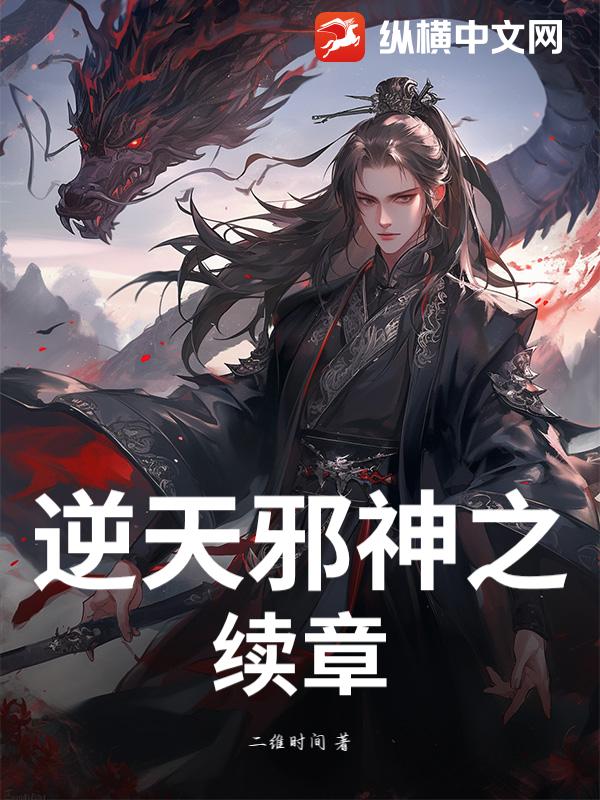 逆天邪神之续章免费阅读_逆天邪神之续章