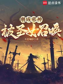 刚成邪神，被圣女召唤免费阅读_刚成邪神，被圣女召唤