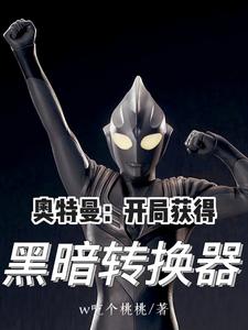 奥特曼：开局获得黑暗转换器免费阅读_奥特曼：开局获得黑暗转换器