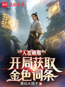 人在峨眉，开局获取金色词条免费阅读_人在峨眉，开局获取金色词条
