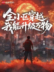 全小区穿越，我能升级万物免费阅读_全小区穿越，我能升级万物