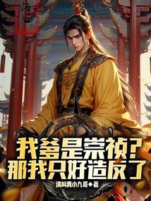 我爹是崇祯？那我只好造反了免费阅读_我爹是崇祯？那我只好造反了