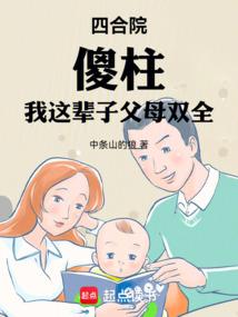 四合院，傻柱：我这辈子父母双全免费阅读_四合院，傻柱：我这辈子父母双全